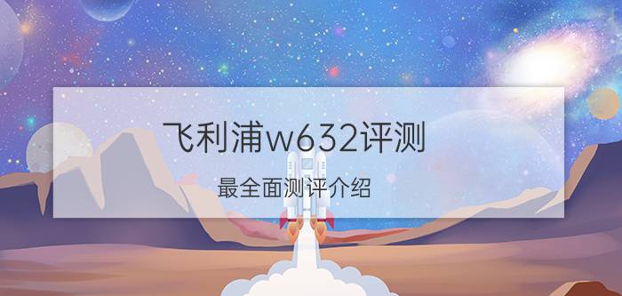 飞利浦w632评测 最全面测评介绍